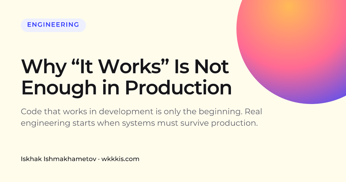 Why “It Works” Is Not Enough in Production | Iskhak I.